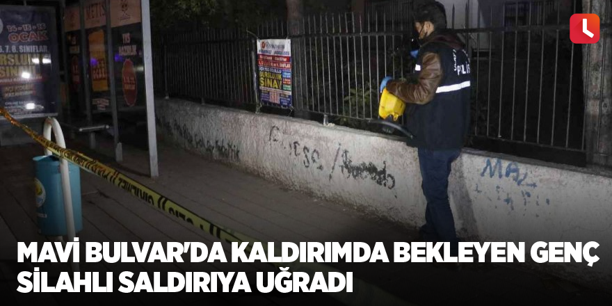 Mavi Bulvar'da kaldırımda bekleyen genç silahlı saldırıya uğradı