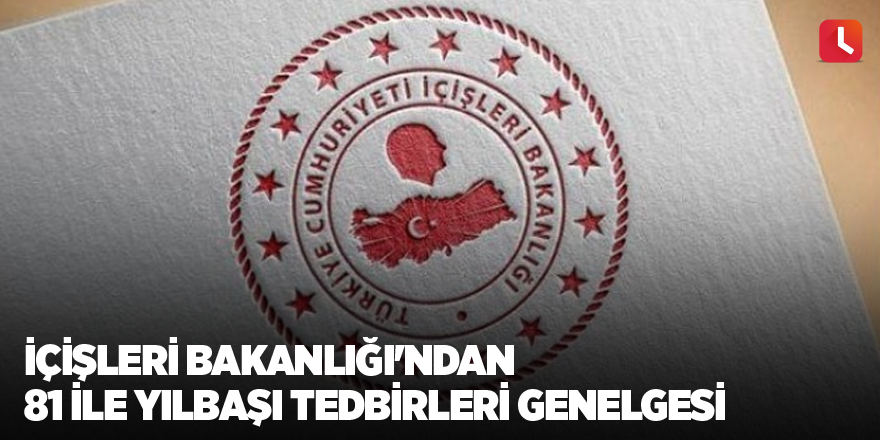 İçişleri Bakanlığı'ndan 81 ile yılbaşı tedbirleri genelgesi