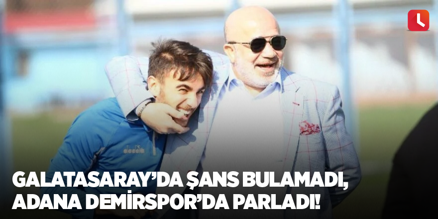 Galatasaray’da şans bulamadı, Adana Demirspor’da parladı!