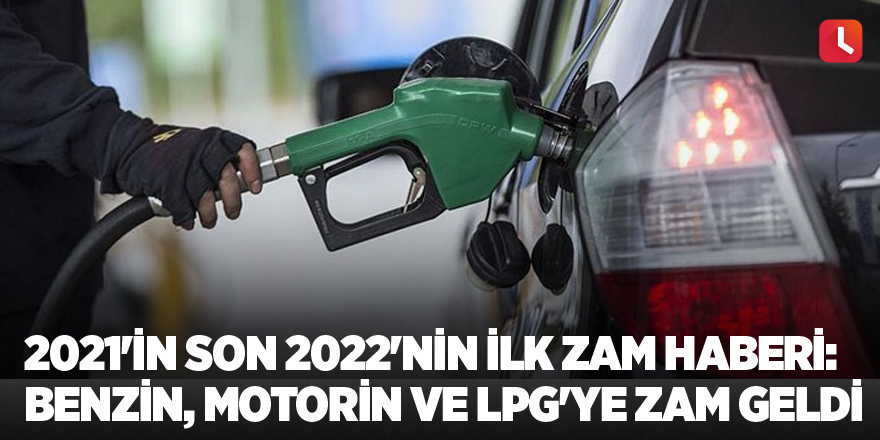 2021'in son 2022'nin ilk zam haberi: Benzin, motorin ve LPG'ye zam geldi