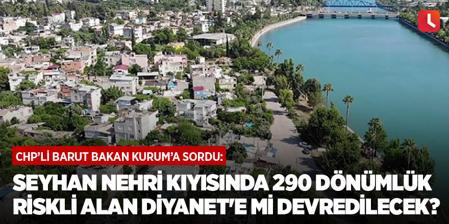 Seyhan Nehri kıyısında 290 dönümlük riskli alan Diyanet'e mi devredilecek?