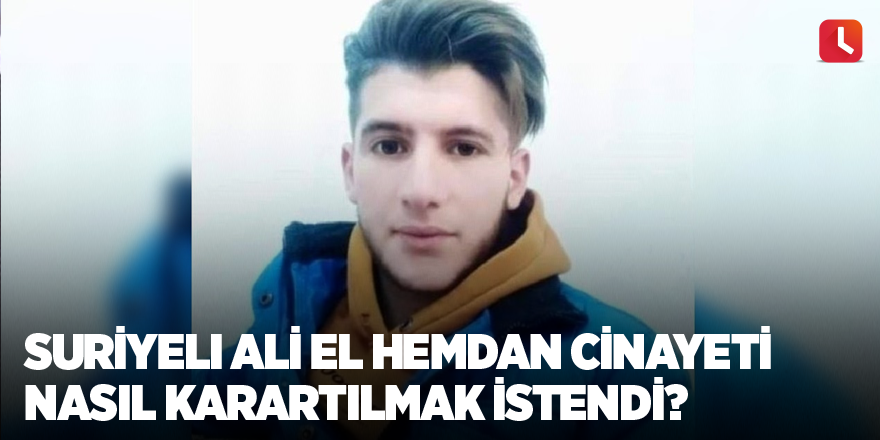 Suriyeli Ali el Hemdan cinayeti nasıl karartılmak istendi?