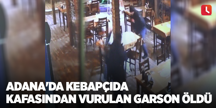 Adana'da kebapçıda kafasından vurulan garson öldü