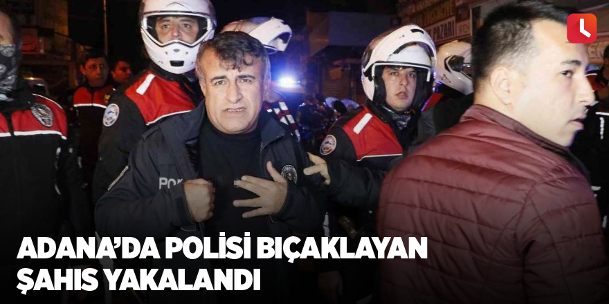 Adana’da polisi bıçaklayan şahıs yakalandı