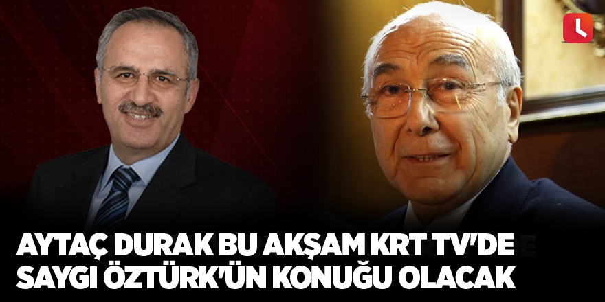 Aytaç Durak bu akşam KRT TV'de Saygı Öztürk'ün konuğu olacak