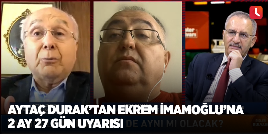 Aytaç Durak’tan Ekrem İmamoğlu’na 2 ay 27 gün uyarısı