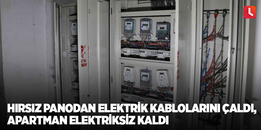 Hırsız panodan elektrik kablolarını çaldı, apartman elektriksiz kaldı