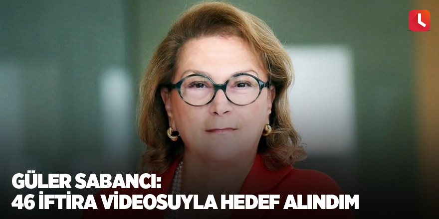 Güler Sabancı: 46 iftira videosuyla hedef alındım