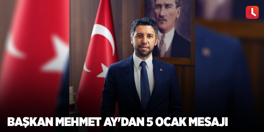 Başkan Mehmet Ay'dan 5 Ocak mesajı