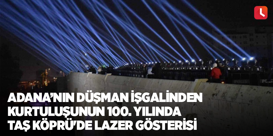 Adana’nın düşman işgalinden kurtuluşunun 100. yılında Taş Köprü'de lazer gösterisi