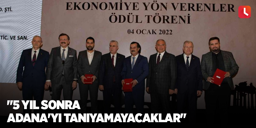 "5 yıl sonra Adana'yı tanıyamayacaklar"