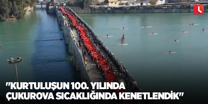 "Kurtuluşun 100. yılında Çukurova sıcaklığında kenetlendik"