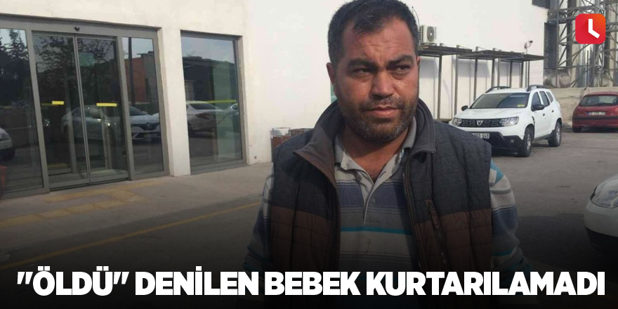 "Öldü" denilen bebek kurtarılamadı