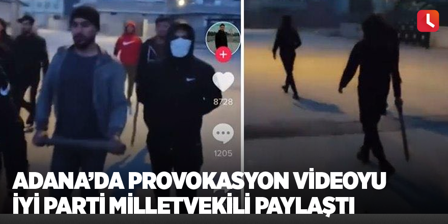 Adana’da provokasyon videoyu İYİ Parti milletvekili paylaştı