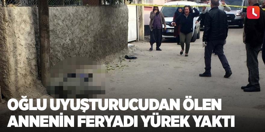 Oğlu uyuşturucudan ölen annenin feryadı yürek yaktı