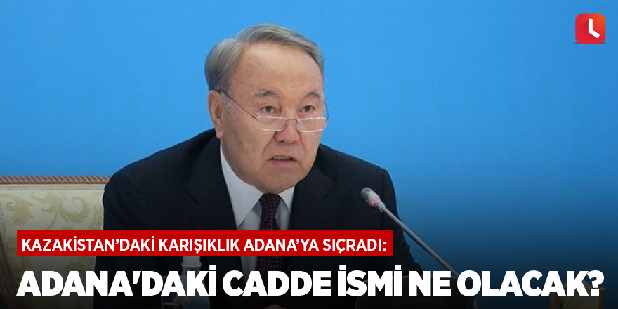 Kazakistan’daki karışıklık Adana’ya sıçradı: Adana'daki caddenin ismi ne olacak?