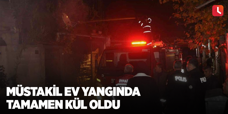 Müstakil ev yangında tamamen kül oldu