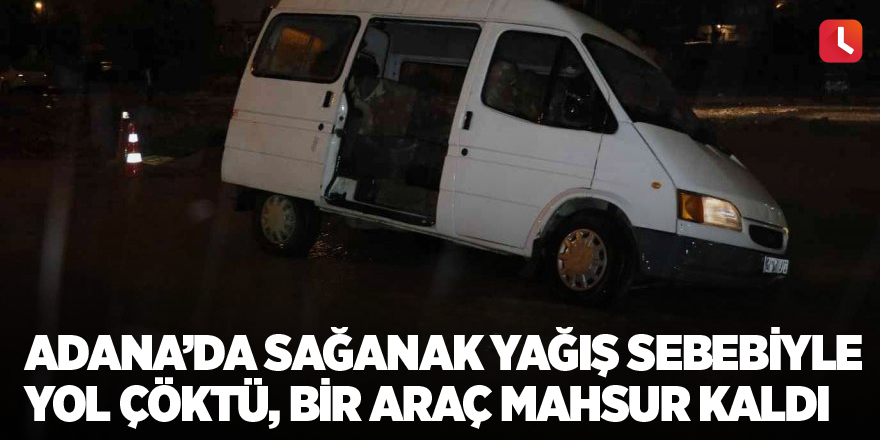 Adana’da sağanak yağış sebebiyle yol çöktü, bir araç mahsur kaldı