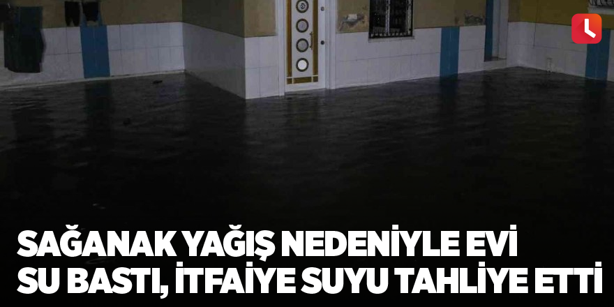 Sağanak yağış nedeniyle evi su bastı, itfaiye suyu tahliye etti