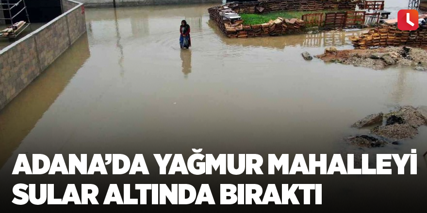 Adana’da yağmur mahalleyi sular altında bıraktı