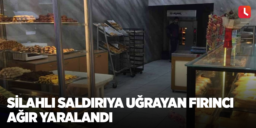 Silahlı saldırıya uğrayan fırıncı ağır yaralandı