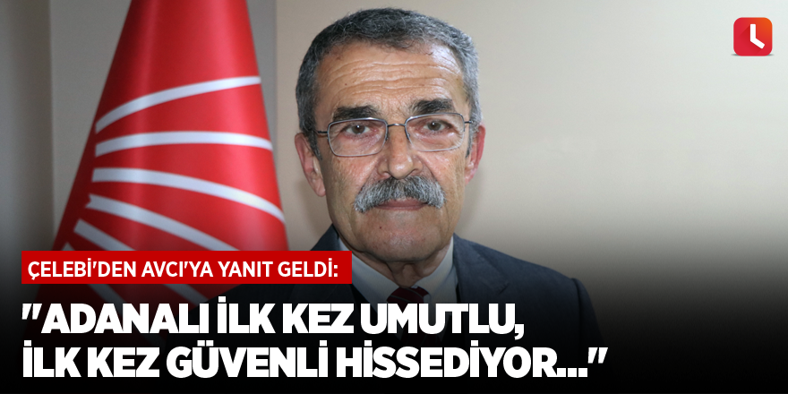 "Adanalı ilk kez umutlu, ilk kez güvenli hissediyor…"