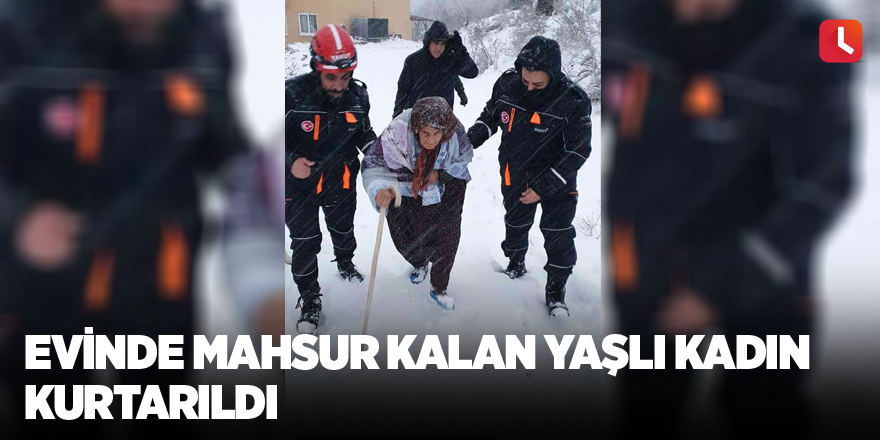 Evinde mahsur kalan yaşlı kadın kurtarıldı