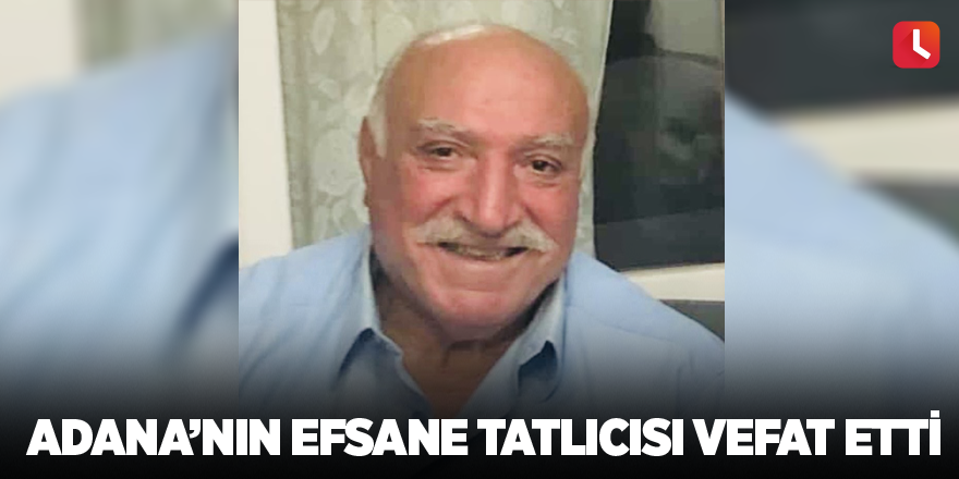 Adana’nın efsane tatlıcısı vefat etti