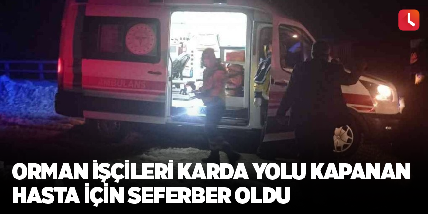 Orman işçileri karda yolu kapanan hasta için seferber oldu