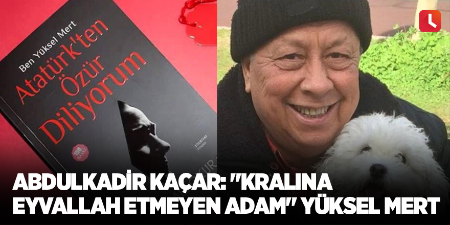 Abdulkadir Kaçar: "Kralına eyvallah etmeyen adam" Yüksel Mert