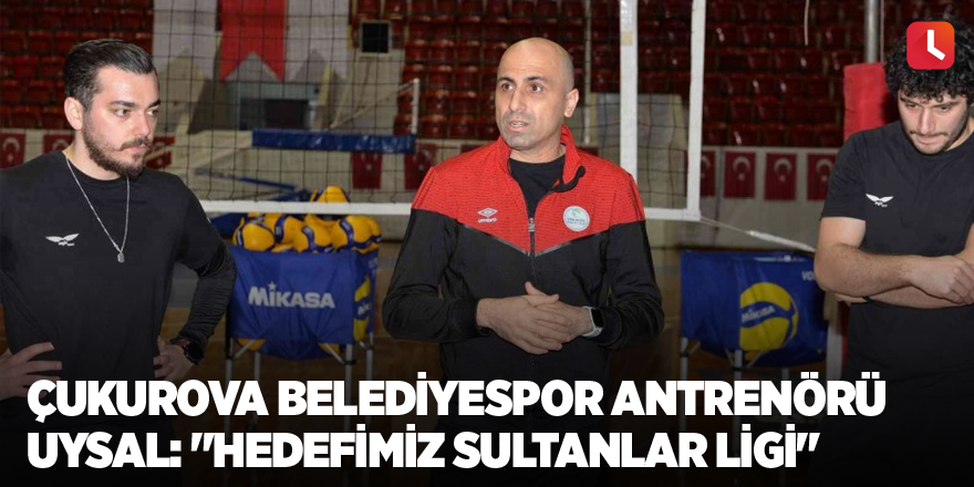 Çukurova Belediyespor Antrenörü Uysal: "Hedefimiz Sultanlar Ligi"