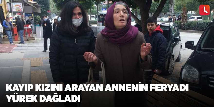 Kayıp kızını arayan annenin feryadı yürek dağladı