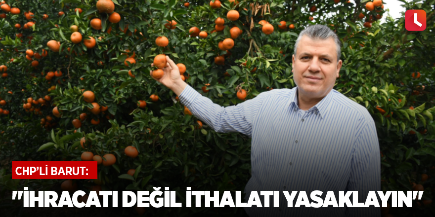 "İhracatı değil ithalatı yasaklayın"