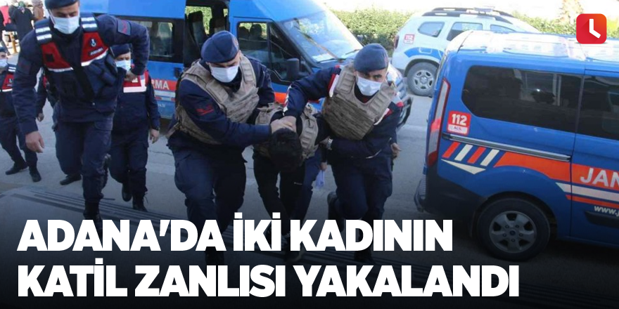 Adana'da iki kadının katil zanlısı yakalandı