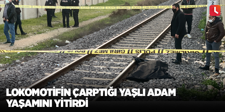 Lokomotifin çarptığı yaşlı adam yaşamını yitirdi