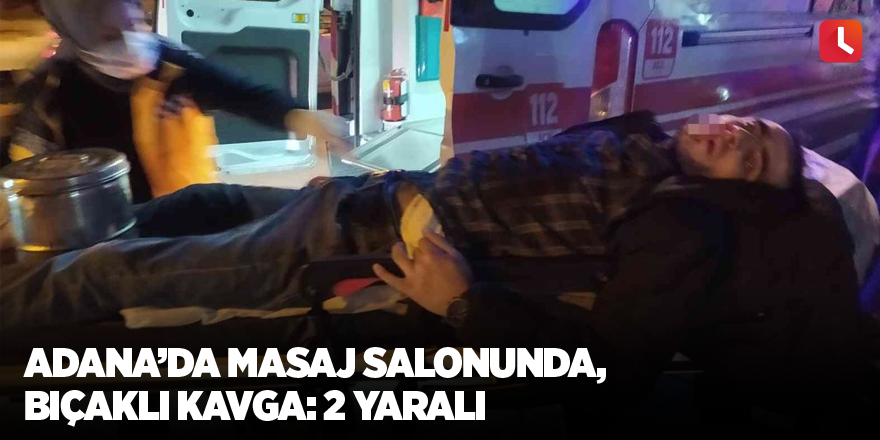 Adana’da masaj salonunda bıçaklı kavga: 2 yaralı