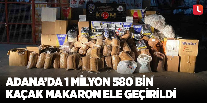 Adana’da 1 milyon 580 bin kaçak makaron ele geçirildi