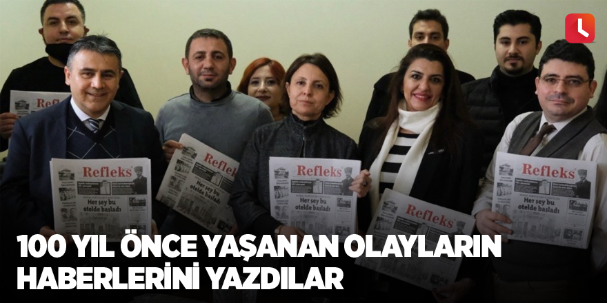 100 yıl önce yaşanan olayların haberlerini yazdılar