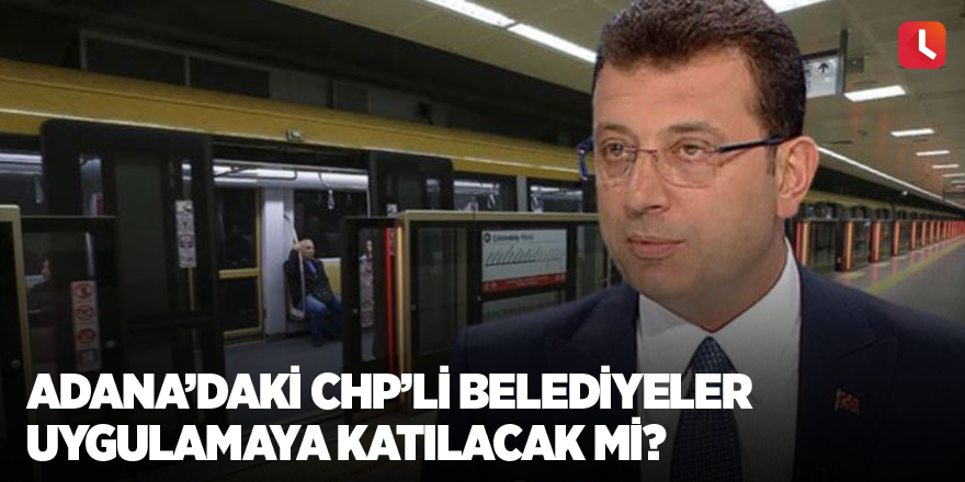 Adana’daki CHP’li belediyeler uygulamaya katılacak mı?