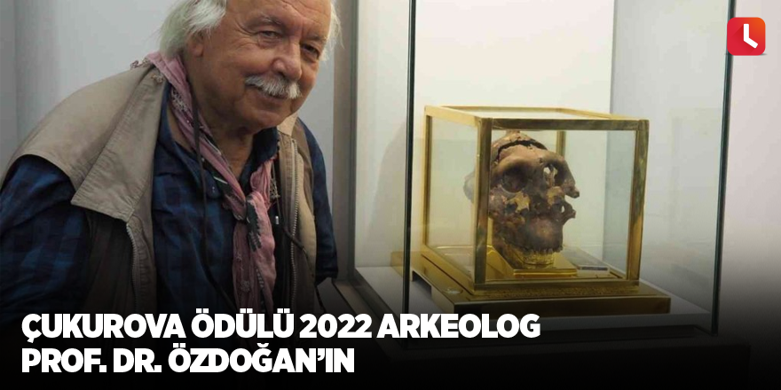 Çukurova Ödülü 2022 Arkeolog Prof. Dr. Özdoğan’ın