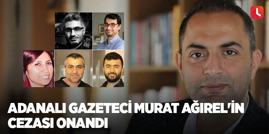 Adanalı gazeteci Murat Ağırel'in cezası onandı