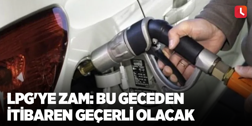 LPG'ye zam: Bu geceden itibaren geçerli olacak