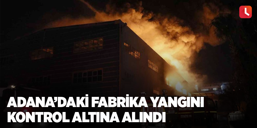 Adana’daki fabrika yangını kontrol altına alındı