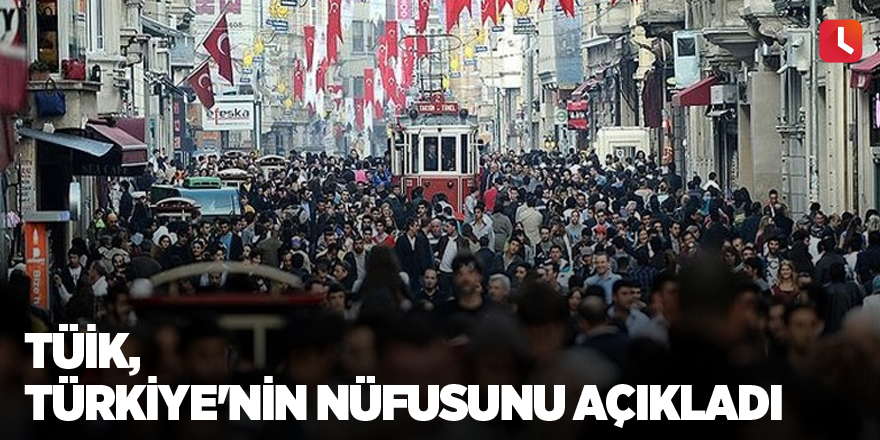 TÜİK, Türkiye'nin nüfusunu açıkladı