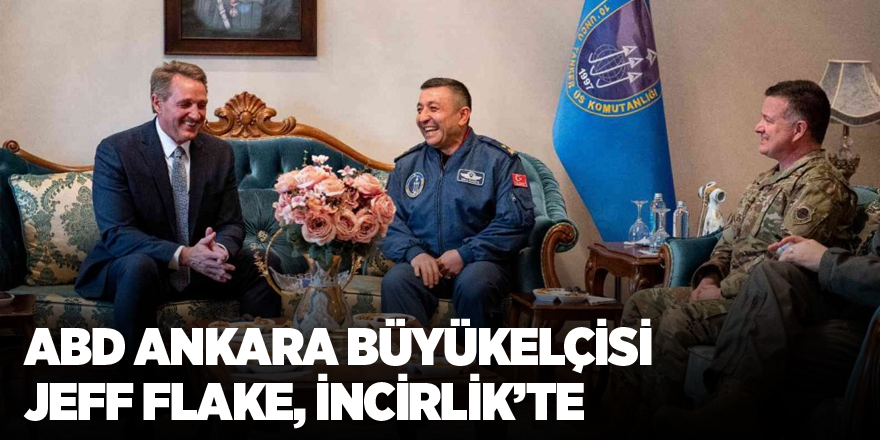 ABD Ankara Büyükelçisi Jeff Flake, İncirlik’te