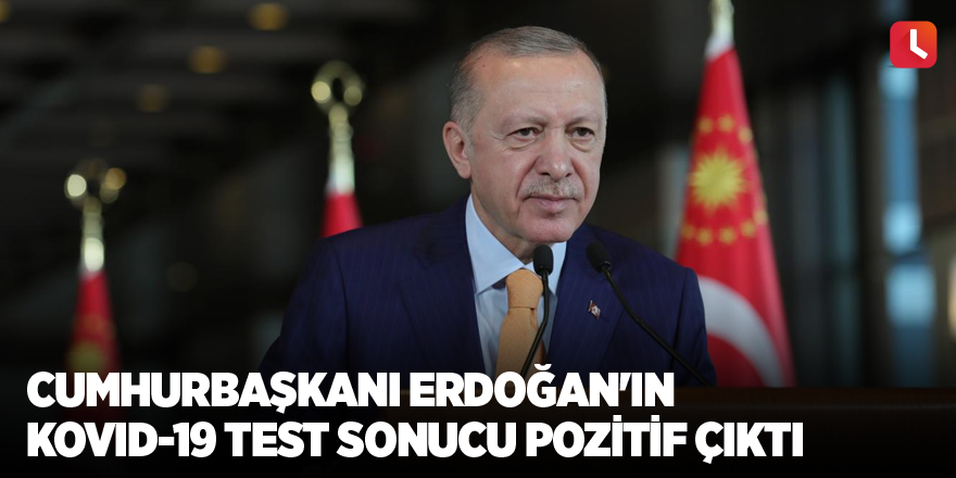 Cumhurbaşkanı Erdoğan'ın Kovid-19 test sonucu pozitif çıktı