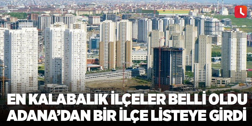 En kalabalık ilçeler belli oldu Adana’dan bir ilçe listeye girdi