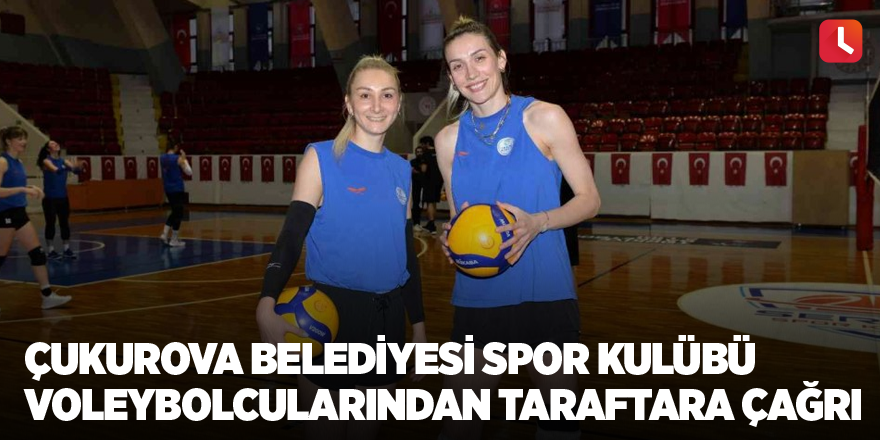 Çukurova Belediyesi Spor Kulübü voleybolcularından taraftara çağrı