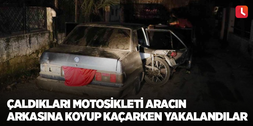 Çaldıkları motosikleti aracın arkasına koyup kaçarken yakalandılar