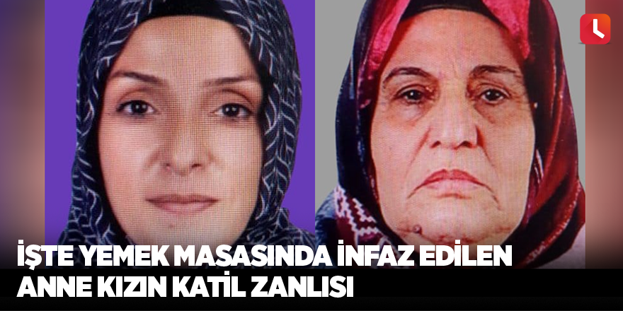 İşte yemek masasında infaz edilen anne kızın katil zanlısı